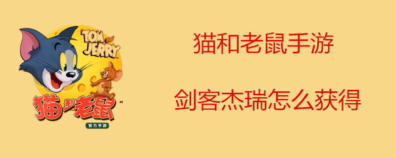 猫和老鼠手游剑客杰瑞是怎样获得的？剑客杰瑞获得的途径一览