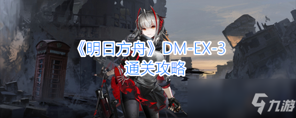 《明日方舟》DM-EX-3通关攻略